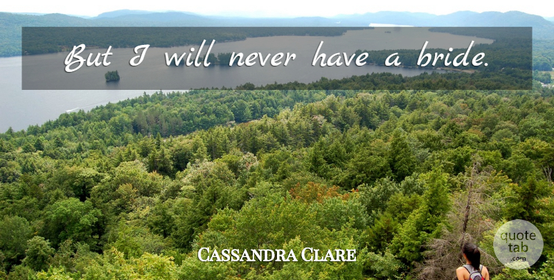 Cassandra Clare Quote About Brides: But I Will Never Have...