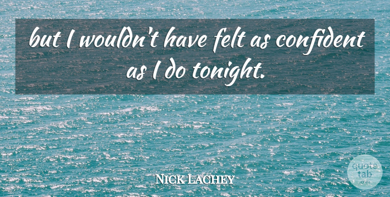 Nick Lachey Quote About Confident, Felt: But I Wouldnt Have Felt...