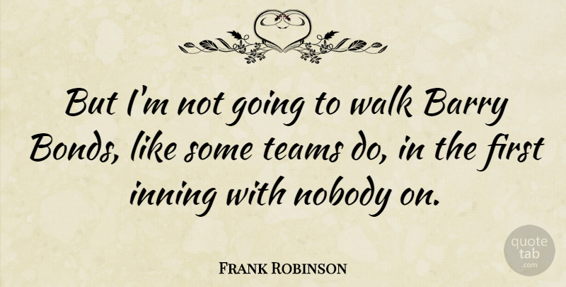 Frank Robinson Quote About Team, Firsts, Walks: But Im Not Going To...