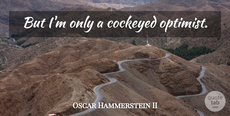 Oscar Hammerstein II Quote About Optimism, Optimist: But Im Only A Cockeyed...