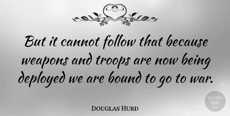 Douglas Hurd Quote About Bound, Cannot, Deployed, Troops, War: But It Cannot Follow That...