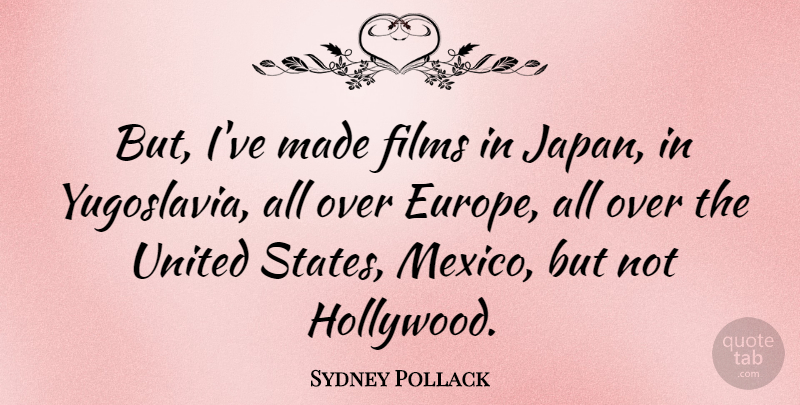 Sydney Pollack Quote About Japan, Europe, Yugoslavia: But Ive Made Films In...