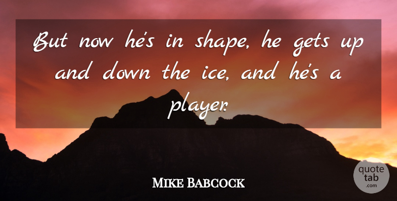 Mike Babcock Quote About Gets: But Now Hes In Shape...