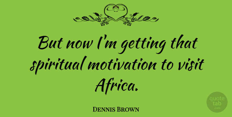 Dennis Brown Quote About Motivational, Spiritual, Motivation: But Now Im Getting That...