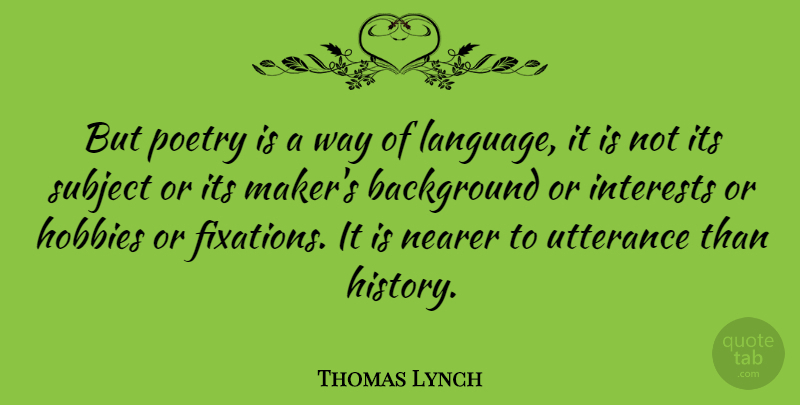 Thomas Lynch Quote About Utterance, Way, Hobbies: But Poetry Is A Way...
