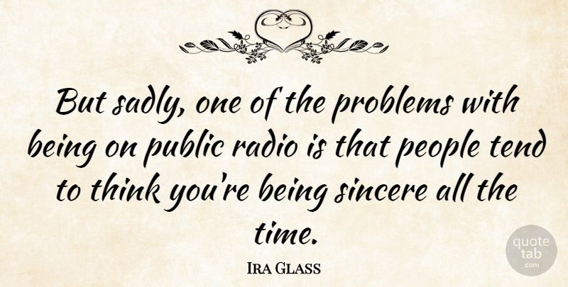 Ira Glass Quote About Thinking, People, Radio: But Sadly One Of The...
