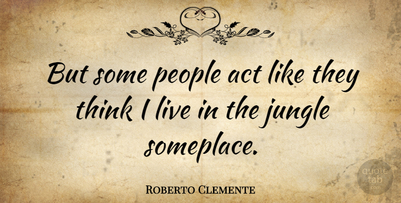Roberto Clemente Quote About Thinking, People, Jungle: But Some People Act Like...