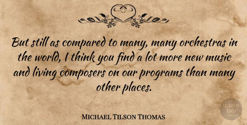 Michael Tilson Thomas Quote About Compared, Composers, Living, Music, Orchestras: But Still As Compared To...