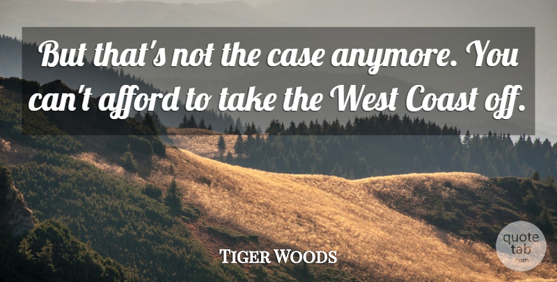 Tiger Woods Quote About Afford, Case, Coast, West: But Thats Not The Case...