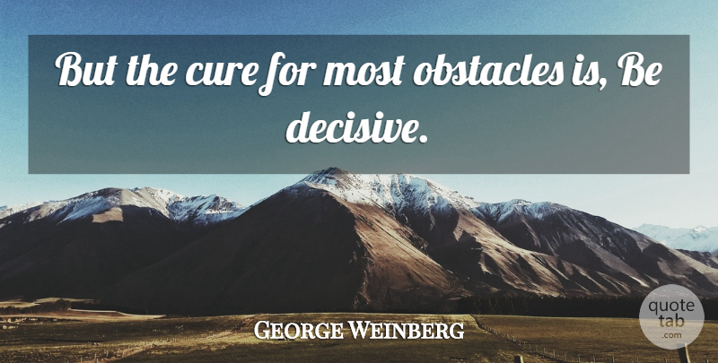 George Weinberg Quote About Obstacles, Cures: But The Cure For Most...