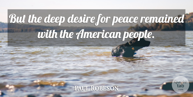 Paul Robeson Quote About People, Desire, Deep Desire: But The Deep Desire For...