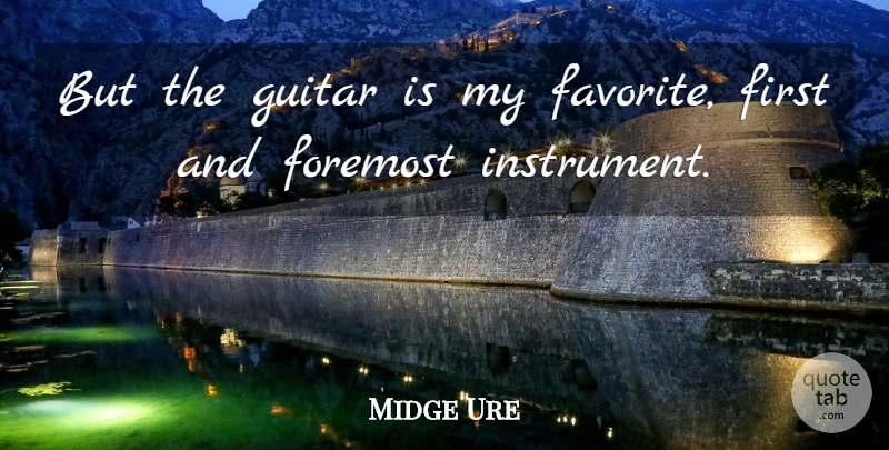 Midge Ure Quote About Guitar, Firsts, My Favorite: But The Guitar Is My...