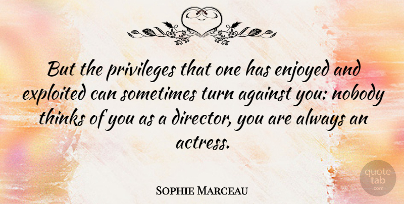 Sophie Marceau Quote About Enjoyed, Exploited, French Actress, Nobody, Privileges: But The Privileges That One...
