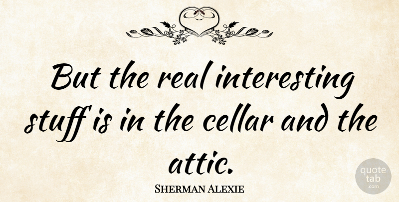 Sherman Alexie Quote About undefined: But The Real Interesting Stuff...