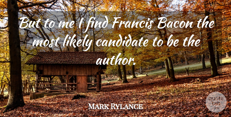 Mark Rylance Quote About Bacon, Candidate, Francis, Likely: But To Me I Find...