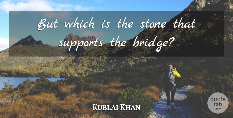 Kublai Khan Quote About Bridges, Support, Stones: But Which Is The Stone...