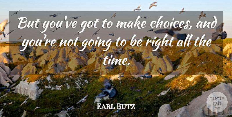 Earl Butz Quote About Choices: But Youve Got To Make...