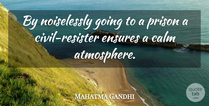 Mahatma Gandhi Quote About Atmosphere, Calm, Prison: By Noiselessly Going To A...