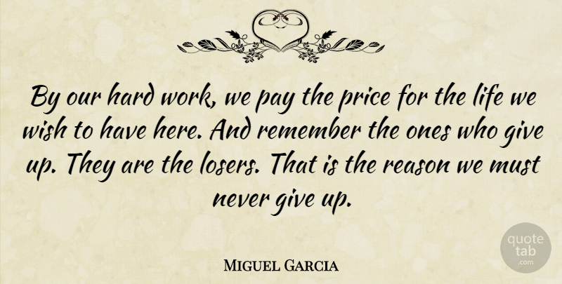 Miguel Garcia Quote About Hard, Life, Pay, Price, Reason: By Our Hard Work We...