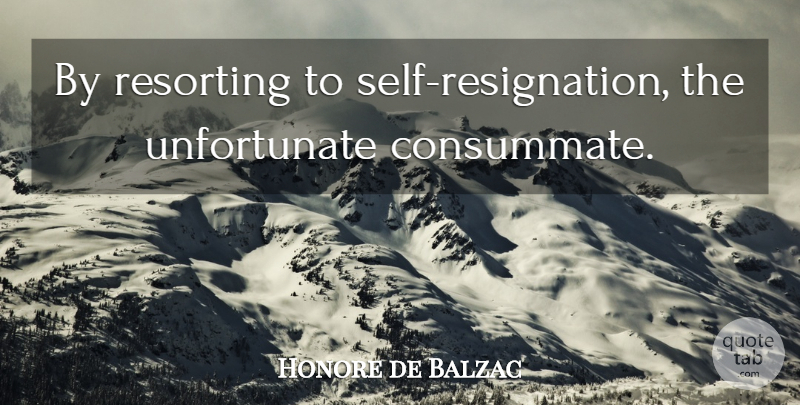 Honore de Balzac Quote About Self, Resignation, Unfortunate: By Resorting To Self Resignation...