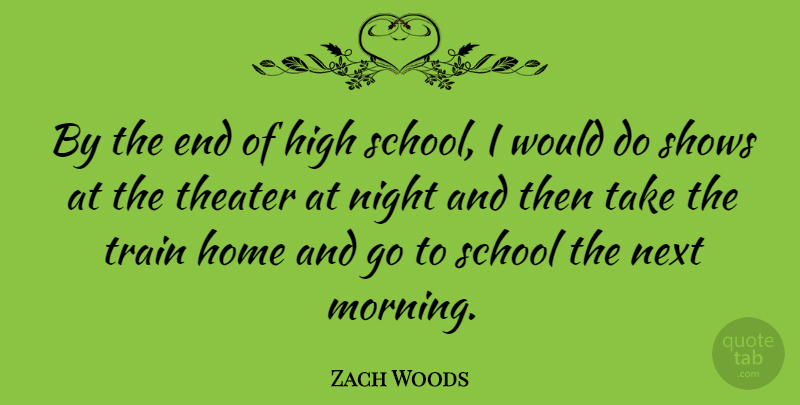 Zach Woods Quote About High, Home, Morning, Next, School: By The End Of High...