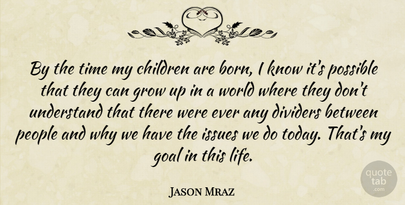 Jason Mraz Quote About Children, Goal, Grow, Issues, Life: By The Time My Children...