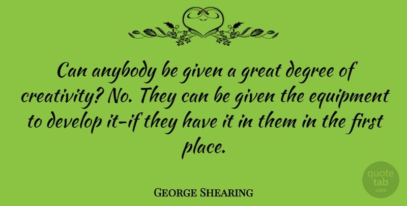 George Shearing Quote About Anybody, Degree, Develop, Equipment, Given: Can Anybody Be Given A...