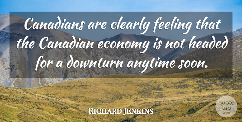 Richard Jenkins Quote About Anytime, Canadians, Clearly, Economy, Feeling: Canadians Are Clearly Feeling That...