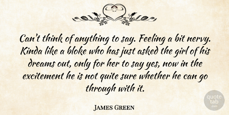 James Green Quote About Asked, Bit, Bloke, Dreams, Excitement: Cant Think Of Anything To...