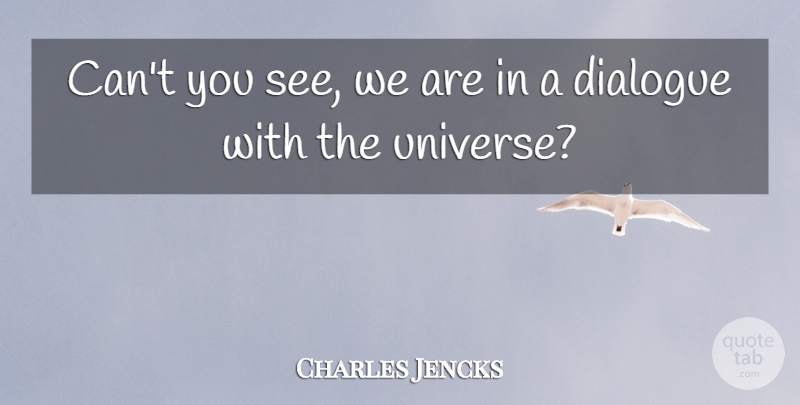 Charles Jencks Quote About Dialogue, Cant, Universe: Cant You See We Are...