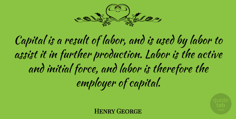 Henry George Quote About Results, Force, Employers: Capital Is A Result Of...