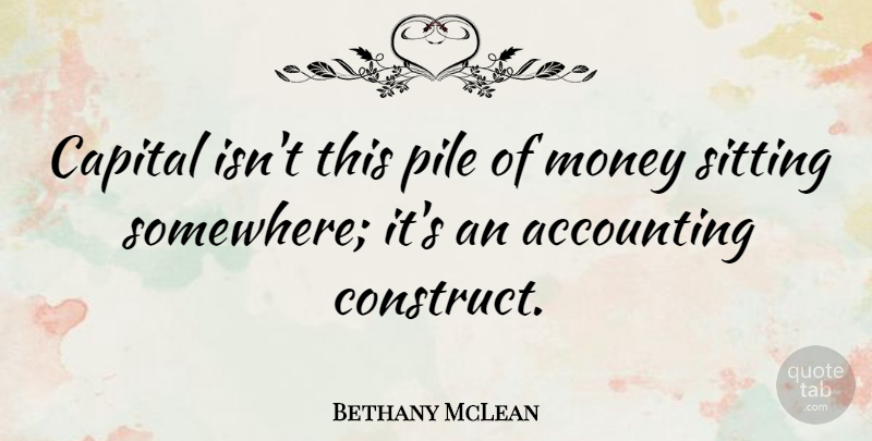 Bethany McLean Quote About Accounting, Capital, Money, Pile, Sitting: Capital Isnt This Pile Of...