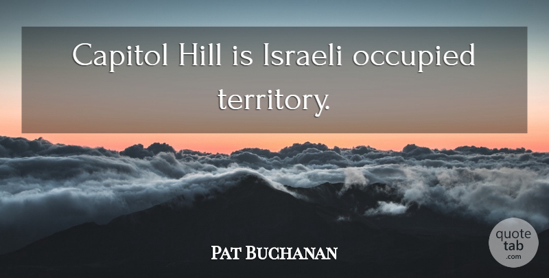 Pat Buchanan Quote About Territory, Hills, Capitol Hill: Capitol Hill Is Israeli Occupied...