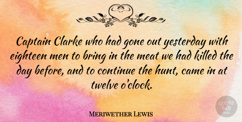 Meriwether Lewis Quote About Men, Hunting, Yesterday: Captain Clarke Who Had Gone...
