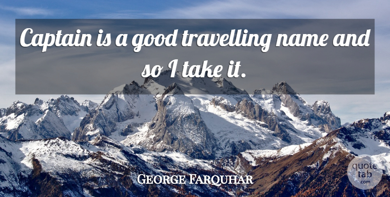 George Farquhar Quote About Journey, Names, Captains: Captain Is A Good Travelling...
