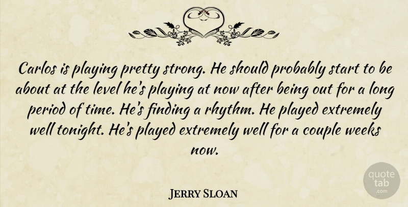 Jerry Sloan Quote About Couple, Extremely, Finding, Level, Period: Carlos Is Playing Pretty Strong...