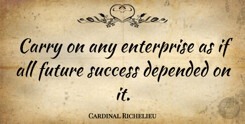 Cardinal Richelieu Quote About Future Success, Enterprise, Ifs: Carry On Any Enterprise As...