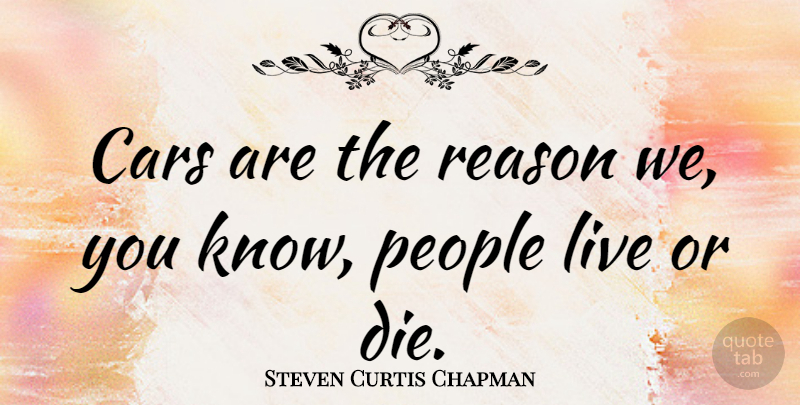 Steven Curtis Chapman Quote About Car, People, Reason: Cars Are The Reason We...