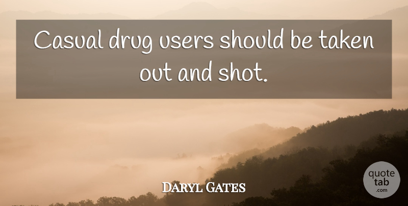 Daryl Gates Quote About Weed, Taken, Marijuana: Casual Drug Users Should Be...