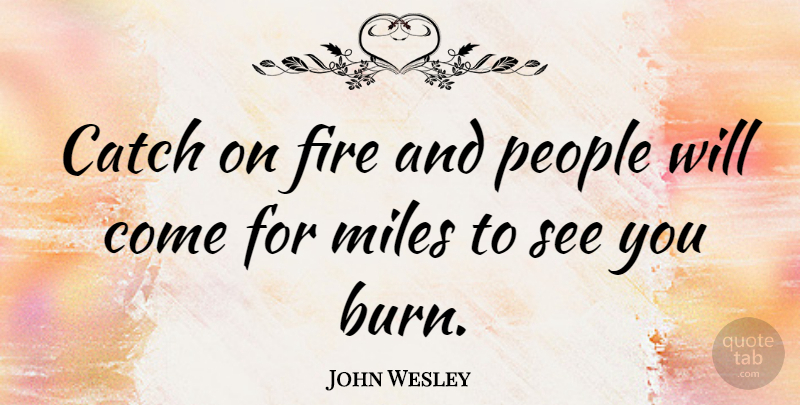 John Wesley Quote About Fire, People, Miles: Catch On Fire And People...