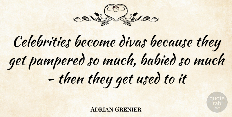 Adrian Grenier Quote About Used, Pampered: Celebrities Become Divas Because They...