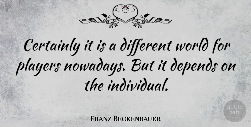 Franz Beckenbauer Quote About Certainly, Depends: Certainly It Is A Different...