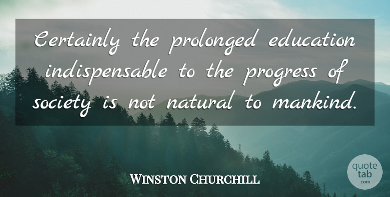 Winston Churchill Quote About Education, Learning, Progress Of Society: Certainly The Prolonged Education Indispensable...