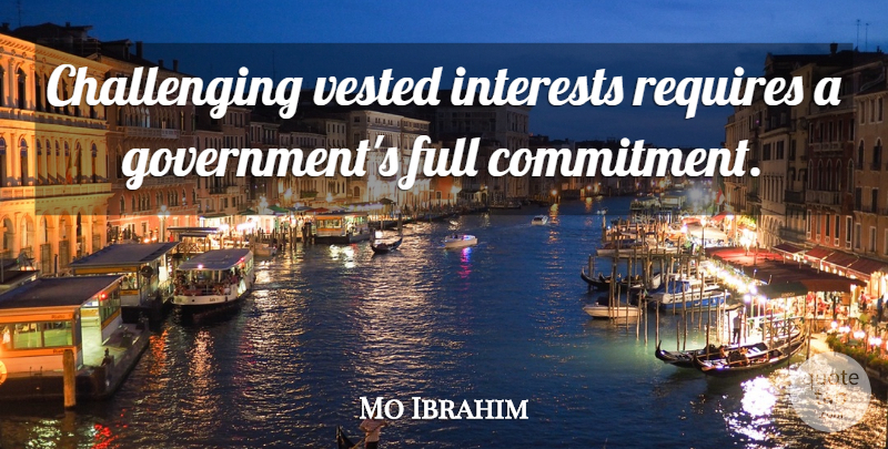 Mo Ibrahim Quote About Government, Interests, Requires: Challenging Vested Interests Requires A...