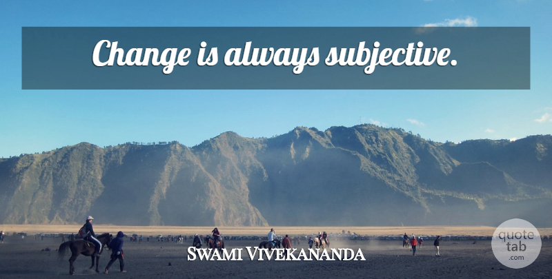 Swami Vivekananda Quote About Change, Subjective: Change Is Always Subjective...