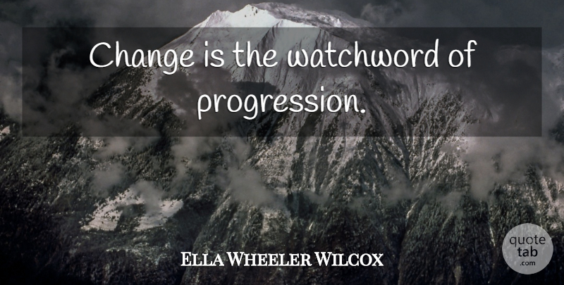Ella Wheeler Wilcox Quote About Change, Progression: Change Is The Watchword Of...