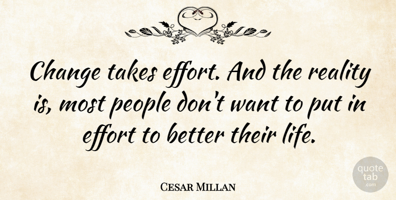 Cesar Millan Quote About Reality, People, Effort: Change Takes Effort And The...