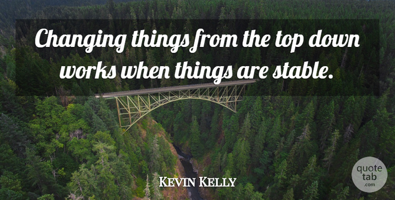 Kevin Kelly Quote About Top Down, Stable: Changing Things From The Top...