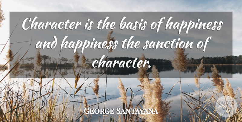 George Santayana Quote About Happiness, Work, Character: Character Is The Basis Of...