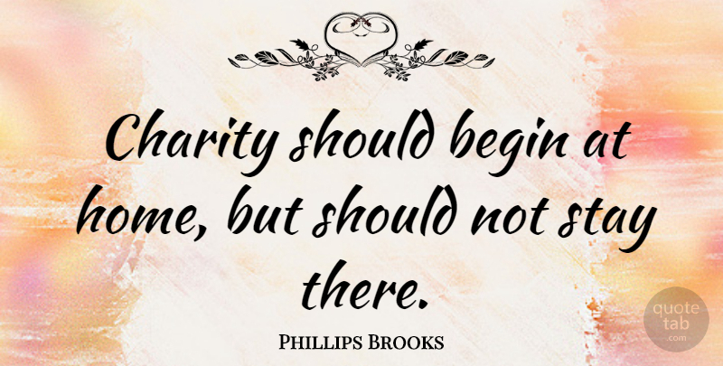Phillips Brooks Quote About Inspiring, Christian, Appreciation: Charity Should Begin At Home...